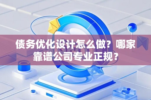 债务优化设计怎么做？哪家靠谱公司专业正规？