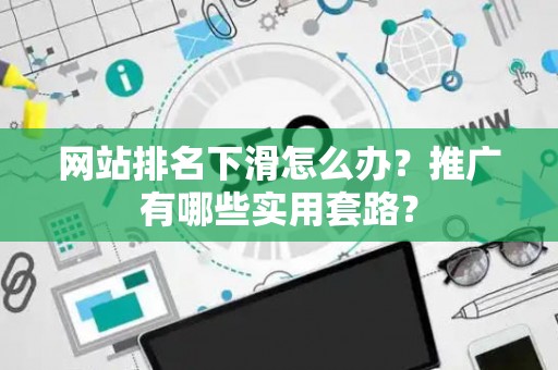 网站排名下滑怎么办？推广有哪些实用套路？