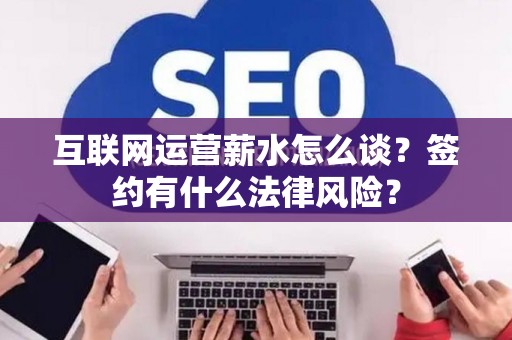 互联网运营薪水怎么谈？签约有什么法律风险？